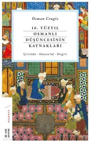 16. Yüzyıl Osmanlı Düşüncesinin Kaynakları Çivizade - Ebussuud - Birgivi - 2