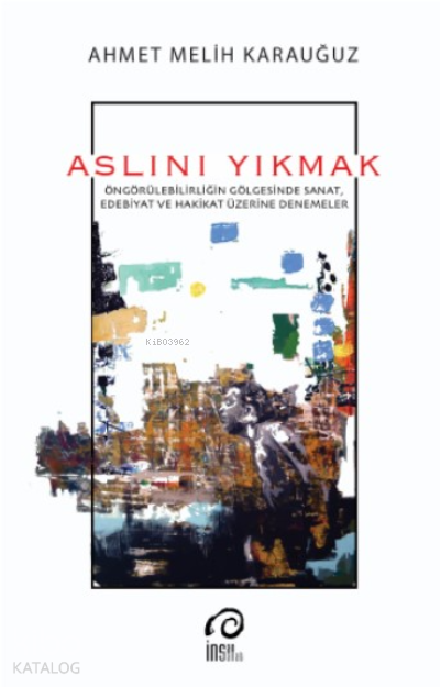 Aslını YıkmakÖngörülebilirliğin Gölgesinde Sanat, Edebiyat ve Hakikat Üzerine Denemeler - 1