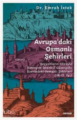 Avrupadaki Osmanlı Şehirleri Seyyahların Gözüyle Estergon-İstanbul Güzergahı Üzerindeki Osmanlı Şehirleri (16 - 17. Yy ) - Beyan Yayınları (1)