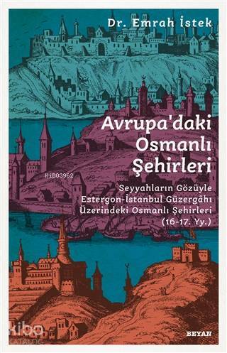 Avrupadaki Osmanlı Şehirleri Seyyahların Gözüyle Estergon-İstanbul Güzergahı Üzerindeki Osmanlı Şehirleri (16 - 17. Yy ) - 2