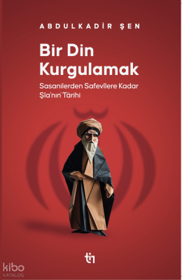 Bir Din Kurgulamak Sasanilerden Safavilere Kadar Şia’nın Tarihi - 1