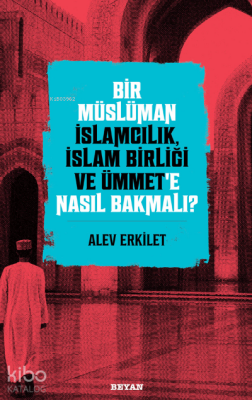 Bir Müslüman İslamcılık, İslam Birliği ve Ümmet’e Nasıl Bakmalı? - 2