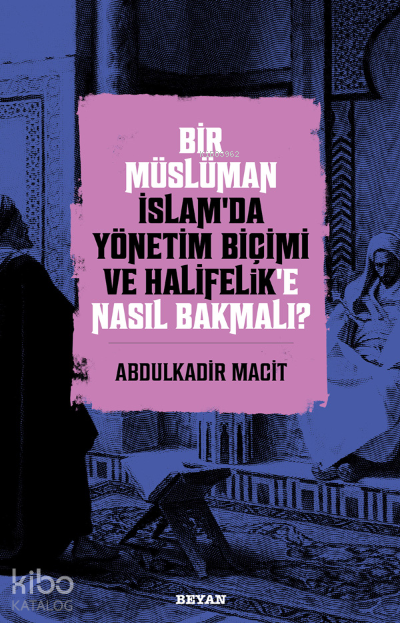 Bir Müslüman İslam’da Yönetim Biçimi ve Halifelik’e Nasıl Bakmalı? - 1