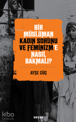 Bir Müslüman Kadın Sorunu ve Feminizm’e Nasıl Bakmalı? - 2