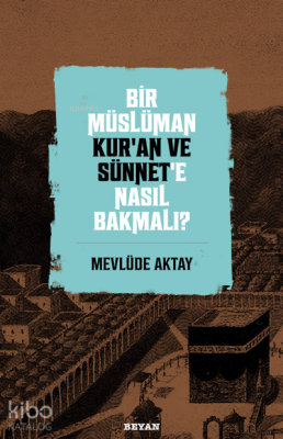 Bir Müslüman Kur’an ve Sünnet’e Nasıl Bakmalı? - Beyan Yayınları