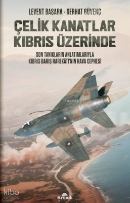 Çelik Kanatlar Kıbrıs Üzerinde - Son Tanıkların Anlatımlarıyla Kıbrıs Barış Harekatının Hava Cephesi - 1