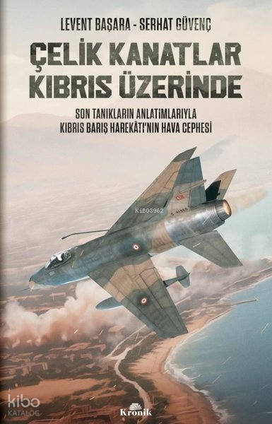 Çelik Kanatlar Kıbrıs Üzerinde - Son Tanıkların Anlatımlarıyla Kıbrıs Barış Harekatının Hava Cephesi - 1