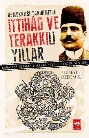 Demokrasi Tarihimizde İttihad ve Terakkili Yıllar Babanzade İsmail Hakkı Beyin Penceresinden - 1