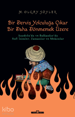 Derviş Bir Yolculuğa Çıkar Bir Daha Dönmemek ÜzereAnadoluda ve Balkanlarda Sufi İsimler, Zamanlar ve Mekânlar - 1