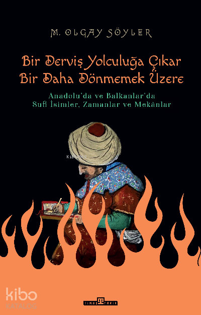 Derviş Bir Yolculuğa Çıkar Bir Daha Dönmemek ÜzereAnadoluda ve Balkanlarda Sufi İsimler, Zamanlar ve Mekânlar - 2