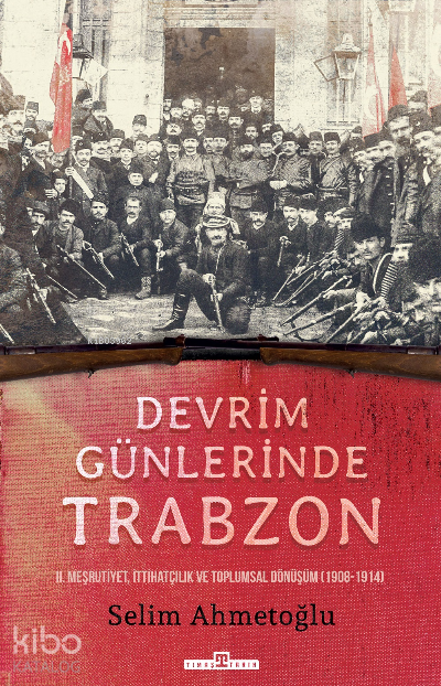 Devrim Günlerinde TrabzonII. Meşrutiyet, İttihatçılık ve Toplumsal Dönüşüm (1908-1914) - 2