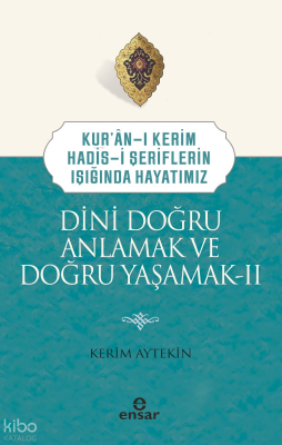 Dini Doğru Anlamak ve Doğru Yaşamak IIKuran-ı Kerim-Hadis-i Şeriflerin Işığında Hayatımız - Ensar Neşriyat