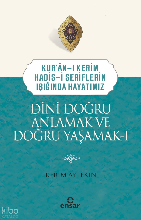 Dini Doğru Anlamak ve Doğru Yaşamak IKuran-ı Kerim-Hadis-i Şeriflerin Işığında Hayatımız - 1