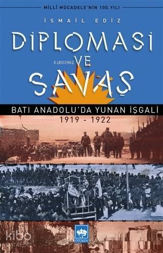 Diplomasi ve Savaş Batı Anadoluda Yunan İşgali 1919 - 1922 - 1