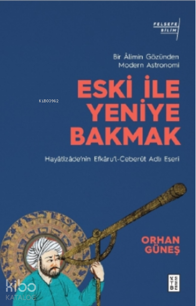 Eski ile Yeniye Bakmak Bir Âlimin Gözünden Modern AstronomiHayâtîzâde’nin Efkâru’l- Ceberût Adlı Eseri - 1