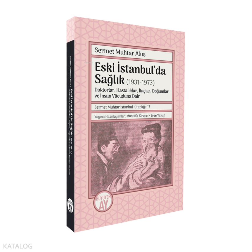 Eski İstanbul’da Sağlık (1931-1973)Doktorlar, Hastalıklar, İlaçlar, Doğumlar ve İnsan Vücuduna Dair - 1