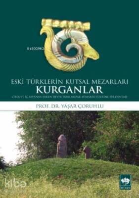 Eski Türklerin Kutsal Mezarları Kurganlar Orta ve İç Asyanın Erken Devir Türk Mezar Mimarisi Üzerine Bir Deneme - 1