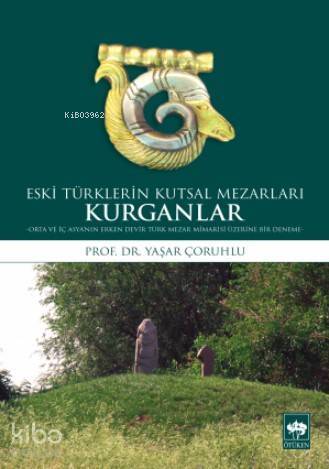 Eski Türklerin Kutsal Mezarları Kurganlar Orta ve İç Asyanın Erken Devir Türk Mezar Mimarisi Üzerine Bir Deneme - 1