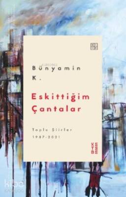 Eskittiğim Çantalar Toplu Şiirler 1987-2021 - Ketebe Yayınları