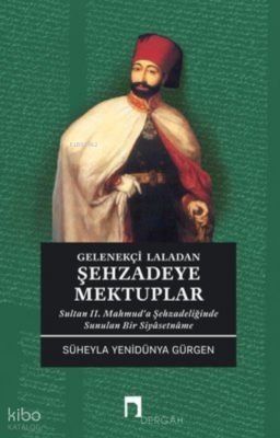 Gelenekçi Laladan Şehzadeye Mektuplar - Sultan 2. Mahmuda Şehzadeliğinde Sunulan Bir Siyasetname - Dergah Yayınları (1)