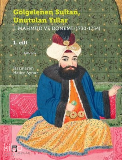 Gölgelenen Sultan Unutulan Yıllar (2 Cilt Takım) 1. Mahmud ve Dönemi (1730-1754) - 1