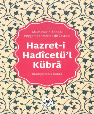Hazret-i Hadîcetül-Kübrâ (Radıyallâhü Anhâ)Müminlerin Annesi Peygamberimizin Pâk Zevcesi - 1