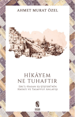 Hikayem Ne Tuhaftır (Ebul-Hasan Eş-Şüşterinin Hayatı ve Tasavvuf Anlayışı) - 1