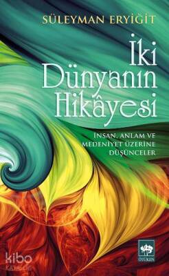 İki Dünyanın Hikâyesi İnsan, Anlam ve Medeniyet Üzerine Düşünceler - 1