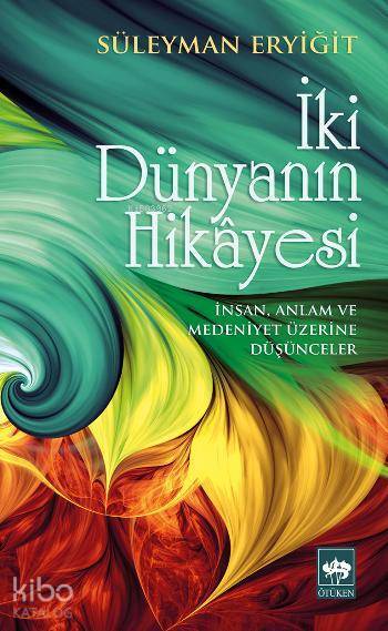 İki Dünyanın Hikâyesi İnsan, Anlam ve Medeniyet Üzerine Düşünceler - 1