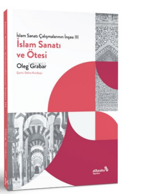 İslam Sanatı Çalışmalarının İnşası III - İslam Sanatı ve Ötesi - Albaraka Yayınları