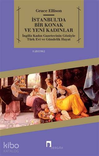 İstanbulda Bir Konak ve Yeni Kadınlar İngiliz Kadın Gazetecinin Gözüyle Türk Evi ve Gündelik Hayat - 1