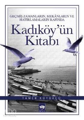 Kadıköyün Kitabı Geçmiş Zamanların, Mekânların ve Hatırlamaların Rafında - 1