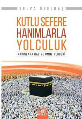 Kutlu Sefere Hanımlarla Yolculuk Kadınlara Hac ve Umre Rehberi - Ensar Neşriyat
