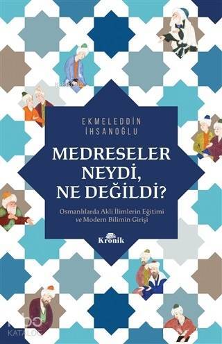 Medreseler Neydi, Ne Değildi? Osmanlılarda Akli İlimlerin Eğitimi ve Modern Bilimin Girişi - 1