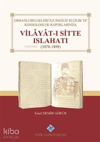Osmanlı Belgeleri İle İngiliz Elçilik ve Konsolosluk Raporlarında Vilayat-ı Sitte Islahatı(1878-1899) - 1