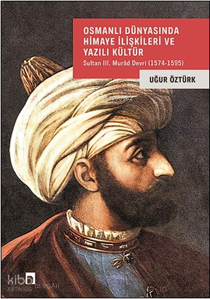 Osmanlı Dünyasında Himaye İlişkileri Ve Yazılı KültürSultan III Murâd Devri (1574-1595) - 1