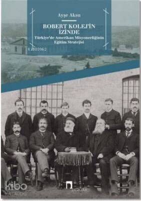 Robert Kolejin İzinde Türkiyede Amerikan Misyonerliğinin Eğitim Stratejisi - Dergah Yayınları