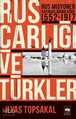 Rus Çarlığı ve Türkler Rus Misyoner Kaynaklarına Göre 1552 - 1917 - 1
