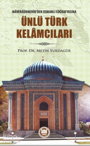 Ünlü Türk Kelamcıları Maveraünnehirden Osmanlı Coğrafyasına - 2