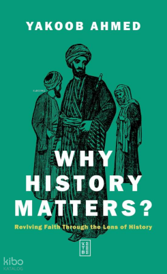 Why History Matters?Reviving Faith through the Lens of History - Ketebe Yayınları