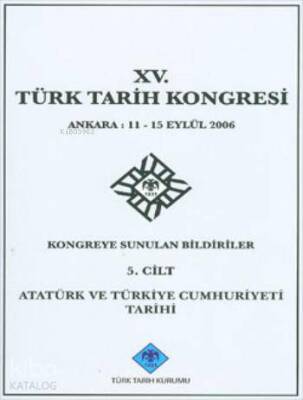 XV. Türk Tarih Kongresi - 5. Cilt Atatürk ve Türkiye Cumhuriyeti Tarihi - Türk Tarih Kurumu