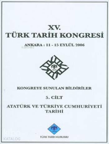 XV. Türk Tarih Kongresi - 5. Cilt Atatürk ve Türkiye Cumhuriyeti Tarihi - 1