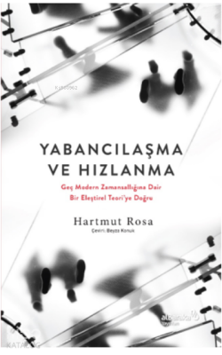 Yabancılaşma Ve HızlanmaGeç Modern Zamansallığına Dair Bir Eleştirel Teoriye Doğru - Albaraka Yayınları