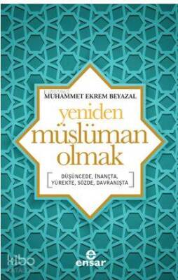 Yeniden Müslüman Olmak Düşüncede, İnançta, Yürekte, Sözde, Davranışta - Ensar Neşriyat