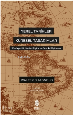 Yerel Tarihler Küresel Tasarımlar - Sömürgecilik, Madun Bilgiler ve Sınırda Düşünmek - 1